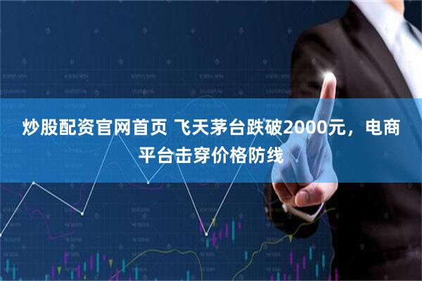 炒股配资官网首页 飞天茅台跌破2000元，电商平台击穿价格防线