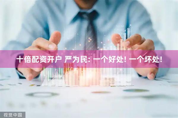 十倍配资开户 严为民: 一个好处! 一个坏处!
